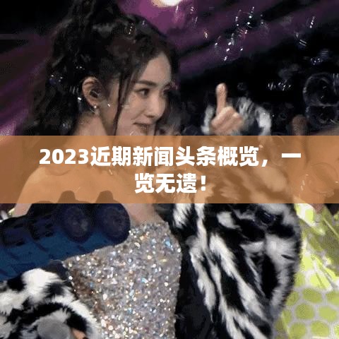 2023近期新闻头条概览，一览无遗！