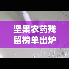 坚果农药残留榜单出炉,质量问题引关注