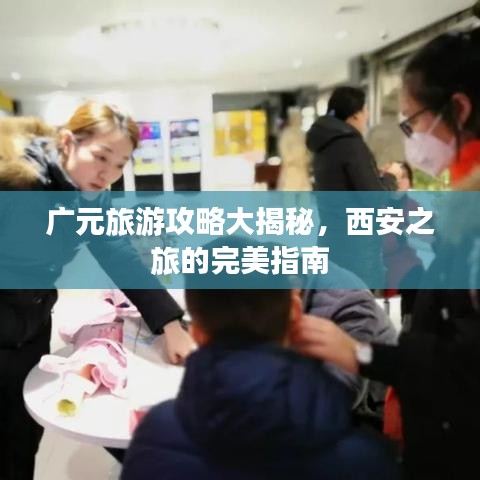 广元旅游攻略大揭秘，西安之旅的完美指南