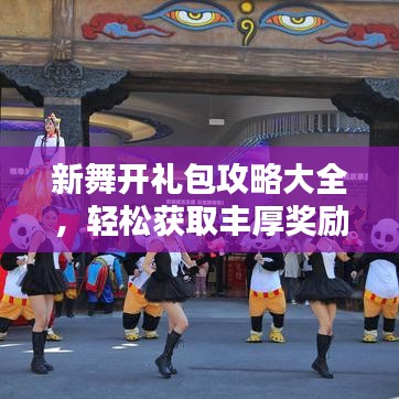 新舞开礼包攻略大全，轻松获取丰厚奖励，一网打尽！