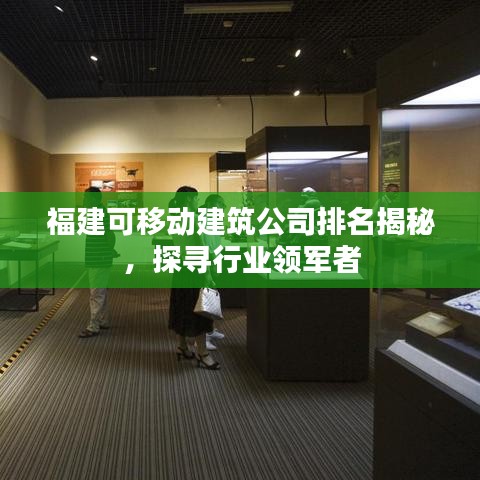 福建可移动建筑公司排名揭秘，探寻行业领军者