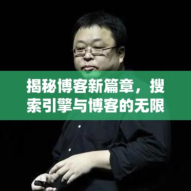 揭秘博客新篇章,搜索引擎与博客的无限可能,百度为你导航