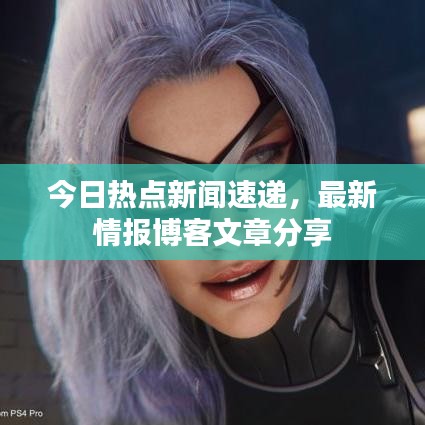 今日热点新闻速递，最新情报博客文章分享