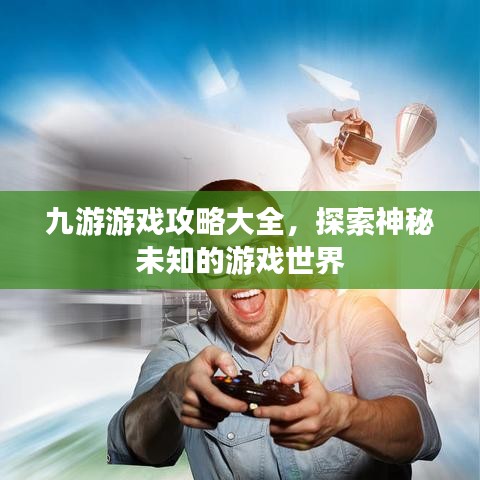 九游游戏攻略大全，探索神秘未知的游戏世界