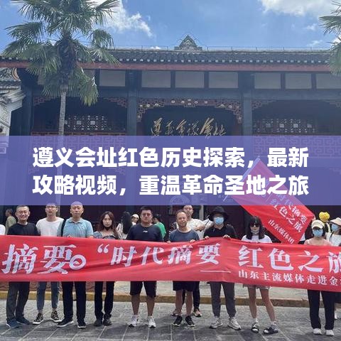 遵义会址红色历史探索，最新攻略视频，重温革命圣地之旅