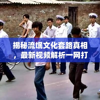 揭秘流氓文化套路真相，最新视频解析一网打尽