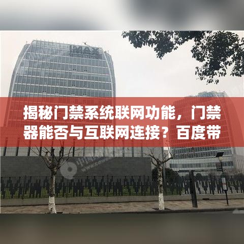 揭秘门禁系统联网功能，门禁器能否与互联网连接？百度带你探索真相