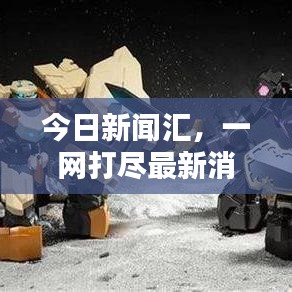 今日新闻汇,一网打尽最新消息速递