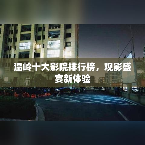 温岭十大影院排行榜，观影盛宴新体验