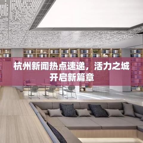 杭州新闻热点速递，活力之城开启新篇章