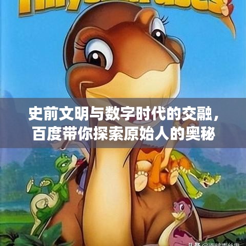 史前文明与数字时代的交融,百度带你探索原始人的奥秘