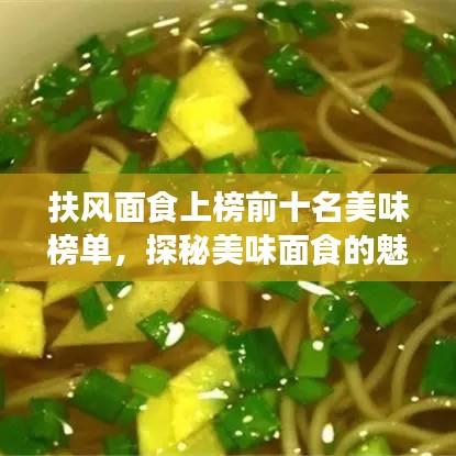 扶风面食上榜前十名美味榜单，探秘美味面食的魅力所在