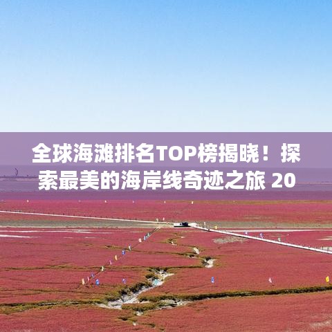 全球海滩排名TOP榜揭晓！探索最美的海岸线奇迹之旅 2017