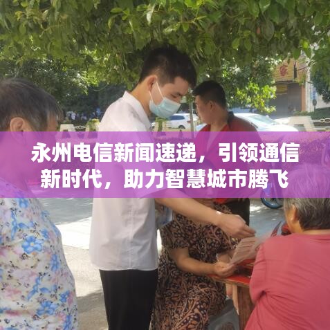 永州电信新闻速递,引领通信新时代,助力智慧城市腾飞