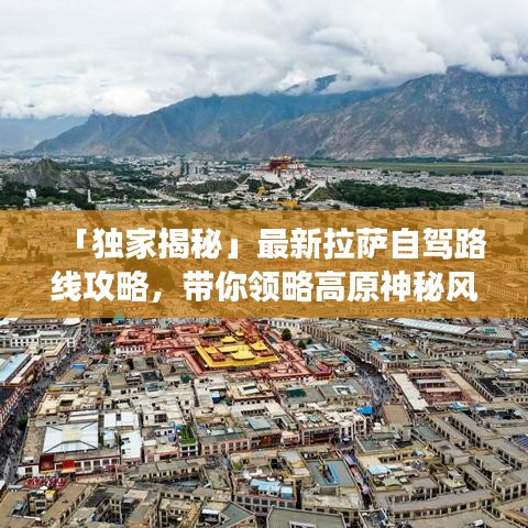 「独家揭秘」最新拉萨自驾路线攻略，带你领略高原神秘风情绝佳旅程！