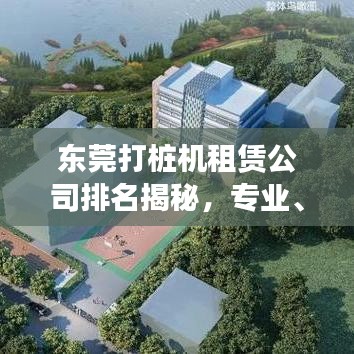 东莞打桩机租赁公司排名揭秘，专业、信誉与实力并存