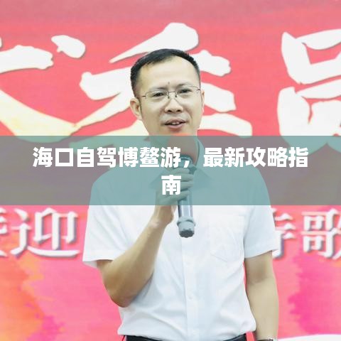 海口自驾博鳌游，最新攻略指南