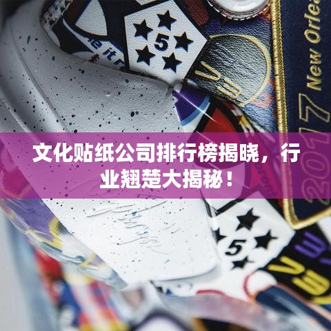 文化贴纸公司排行榜揭晓，行业翘楚大揭秘！