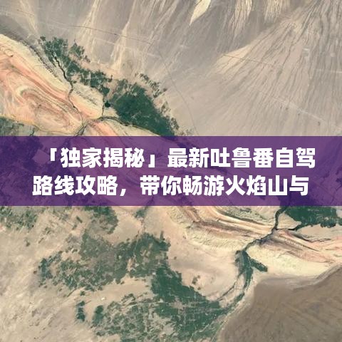 「独家揭秘」最新吐鲁番自驾路线攻略，带你畅游火焰山与葡萄之乡！