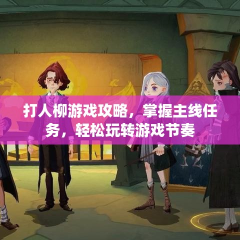 打人柳游戏攻略,掌握主线任务,轻松玩转游戏节奏