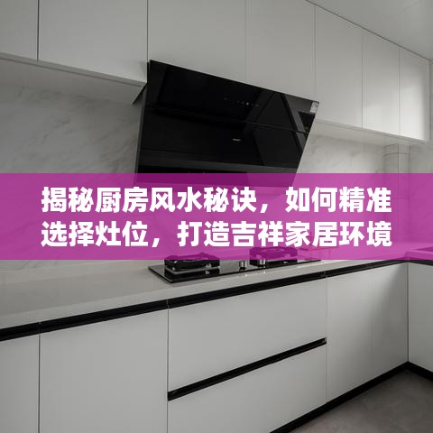 揭秘厨房风水秘诀，如何精准选择灶位，打造吉祥家居环境！