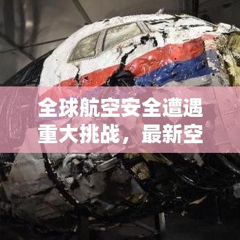 全球航空安全遭遇重大挑战，最新空难消息引发关注