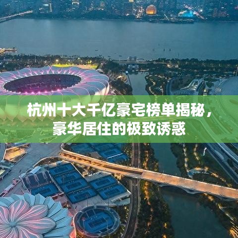 杭州十大千亿豪宅榜单揭秘，豪华居住的极致诱惑