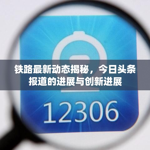 铁路最新动态揭秘，今日头条报道的进展与创新进展