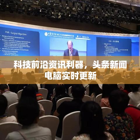 科技前沿资讯利器，头条新闻电脑实时更新