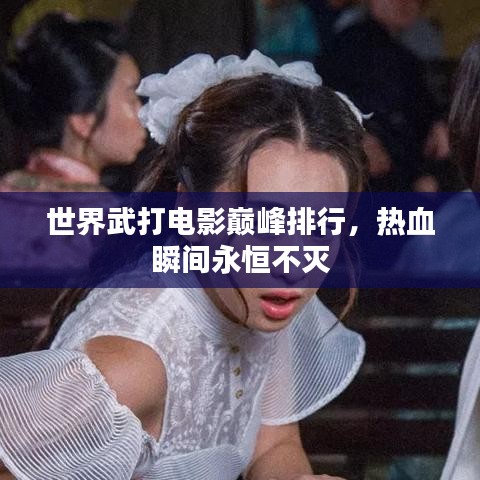 世界武打电影巅峰排行，热血瞬间永恒不灭