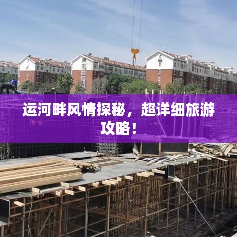 运河畔风情探秘，超详细旅游攻略！
