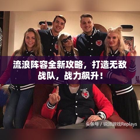 流浪阵容全新攻略，打造无敌战队，战力飙升！