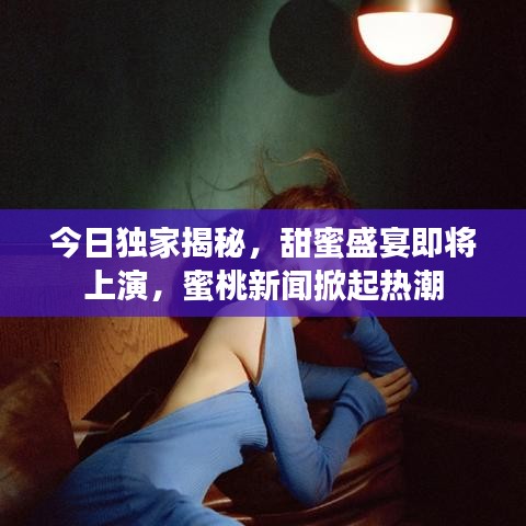 今日独家揭秘，甜蜜盛宴即将上演，蜜桃新闻掀起热潮