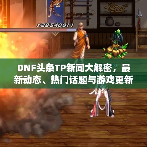 DNF头条TP新闻大解密，最新动态、热门话题与游戏更新全掌握