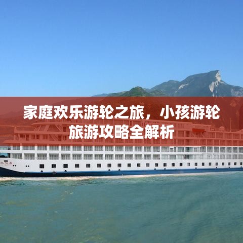 家庭欢乐游轮之旅，小孩游轮旅游攻略全解析