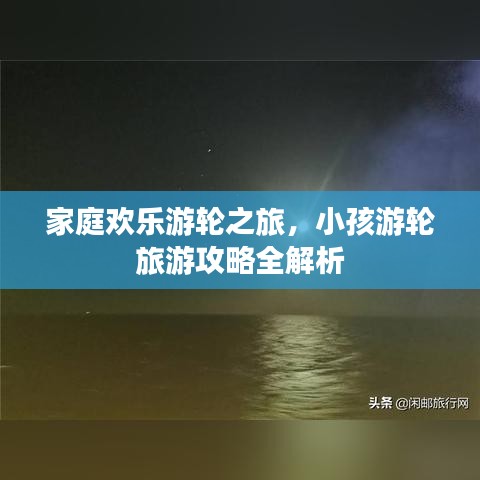 家庭欢乐游轮之旅,小孩游轮旅游攻略全解析