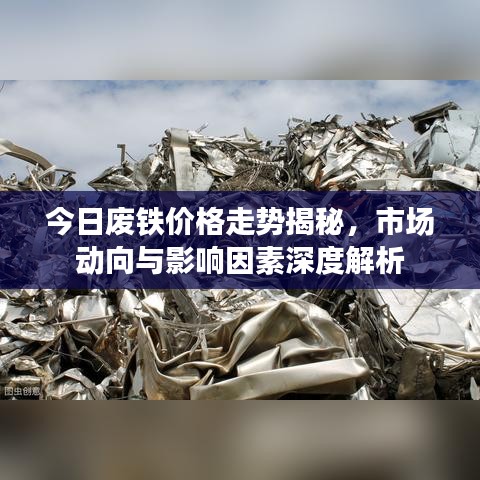 今日废铁价格走势揭秘，市场动向与影响因素深度解析