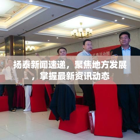 扬泰新闻速递，聚焦地方发展，掌握最新资讯动态