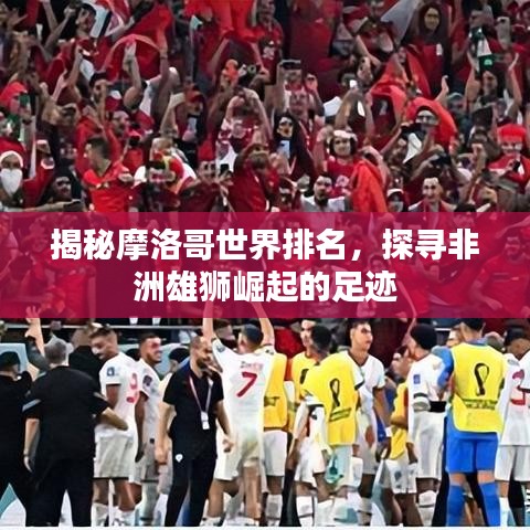 揭秘摩洛哥世界排名，探寻非洲雄狮崛起的足迹