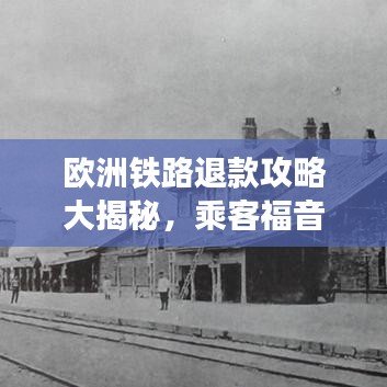 欧洲铁路退款攻略大揭秘，乘客福音，快速获取退款！