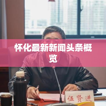 怀化最新新闻头条概览