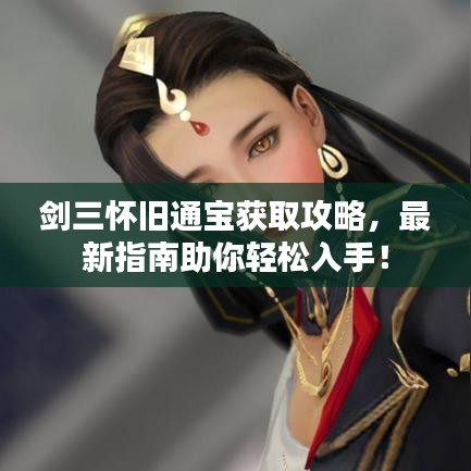 剑三怀旧通宝获取攻略，最新指南助你轻松入手！