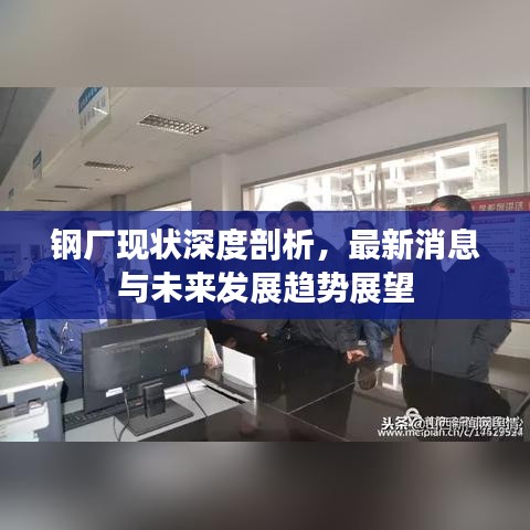 钢厂现状深度剖析,最新消息与未来发展趋势展望