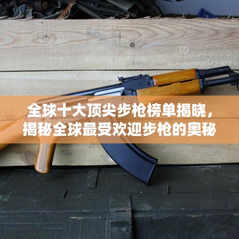 全球十大顶尖步枪榜单揭晓，揭秘全球最受欢迎步枪的奥秘！