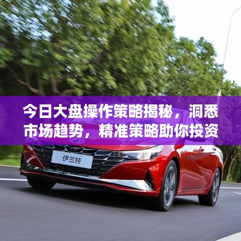 今日大盘操作策略揭秘,洞悉市场趋势,精准策略助你投资成功!