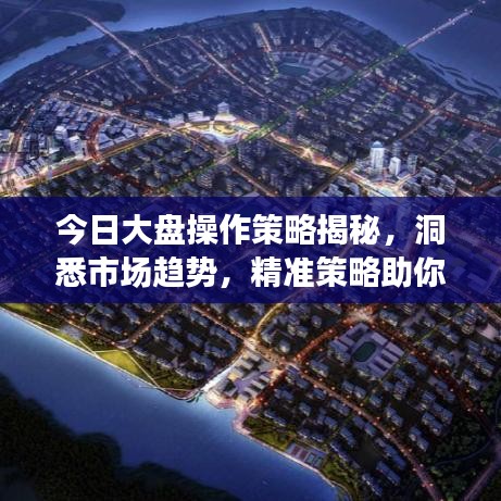 今日大盘操作策略揭秘,洞悉市场趋势,精准策略助你投资成功!