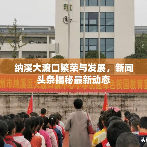 纳溪大渡口繁荣与发展,新闻头条揭秘最新动态