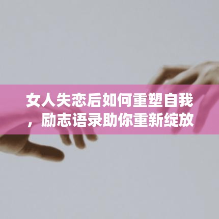 女人失恋后如何重塑自我，励志语录助你重新绽放光芒