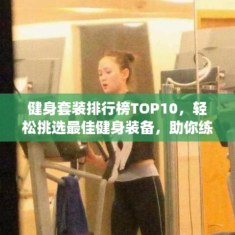 健身套装排行榜TOP10,轻松挑选最佳健身装备,助你练就完美身材!