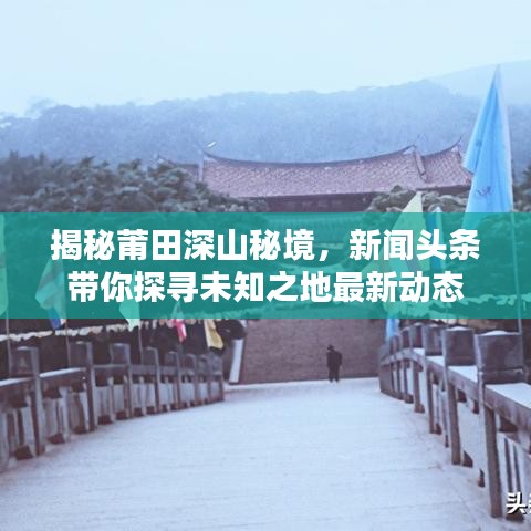 揭秘莆田深山秘境，新闻头条带你探寻未知之地最新动态
